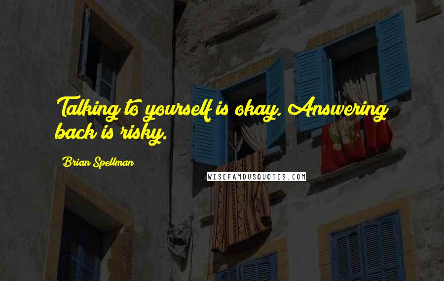 Brian Spellman Quotes: Talking to yourself is okay. Answering back is risky.