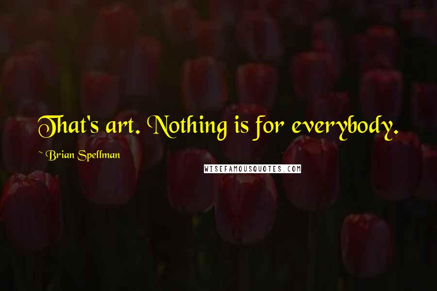 Brian Spellman Quotes: That's art. Nothing is for everybody.