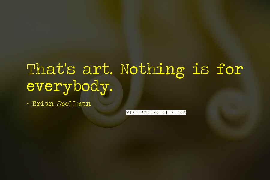 Brian Spellman Quotes: That's art. Nothing is for everybody.