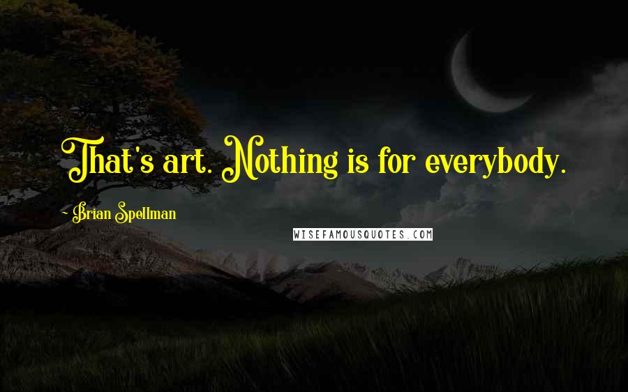 Brian Spellman Quotes: That's art. Nothing is for everybody.