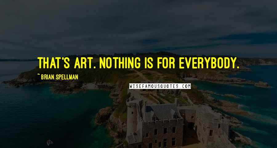 Brian Spellman Quotes: That's art. Nothing is for everybody.