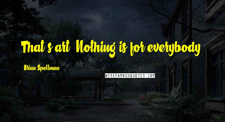 Brian Spellman Quotes: That's art. Nothing is for everybody.