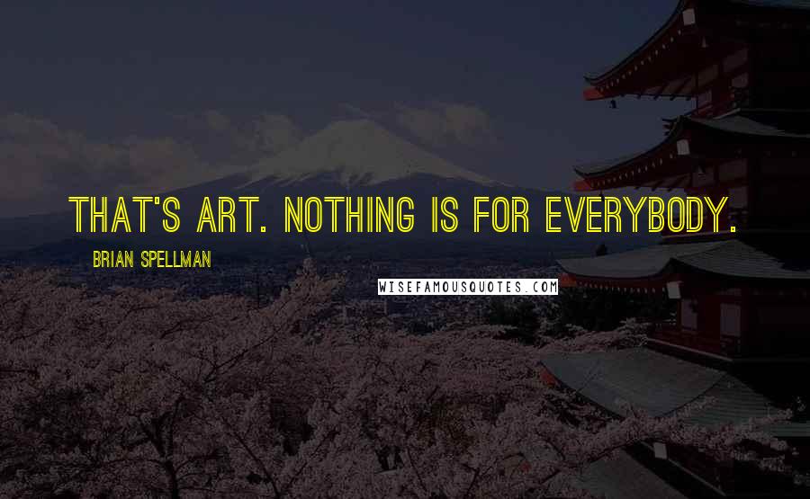 Brian Spellman Quotes: That's art. Nothing is for everybody.