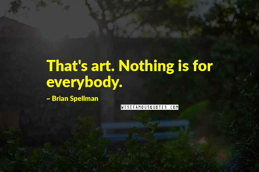 Brian Spellman Quotes: That's art. Nothing is for everybody.