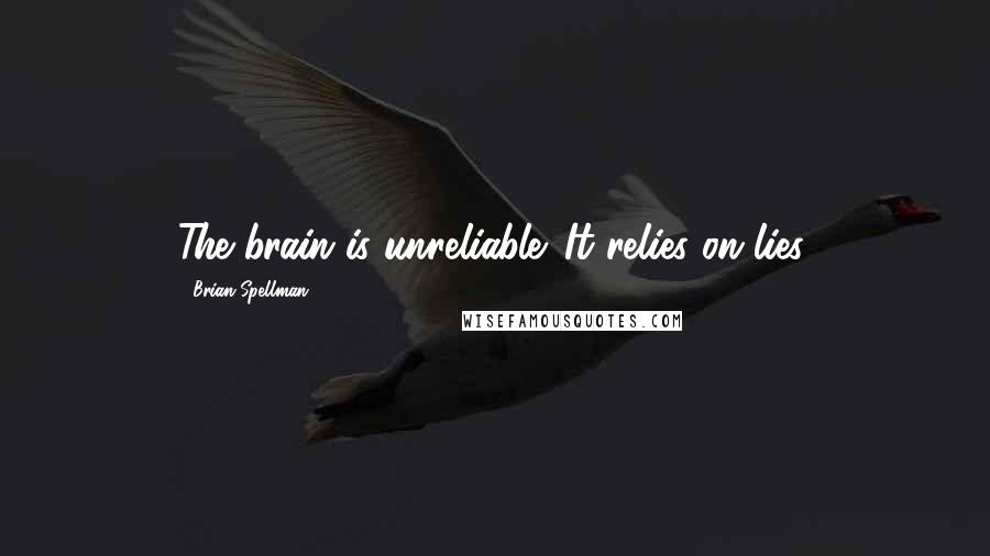 Brian Spellman Quotes: The brain is unreliable. It relies on lies.