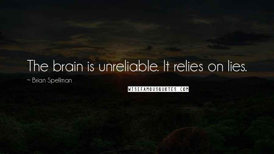 Brian Spellman Quotes: The brain is unreliable. It relies on lies.