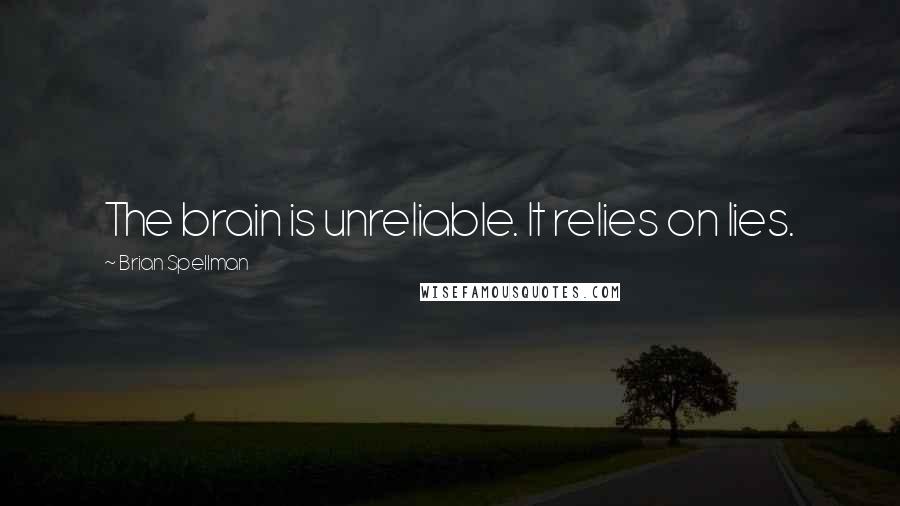 Brian Spellman Quotes: The brain is unreliable. It relies on lies.