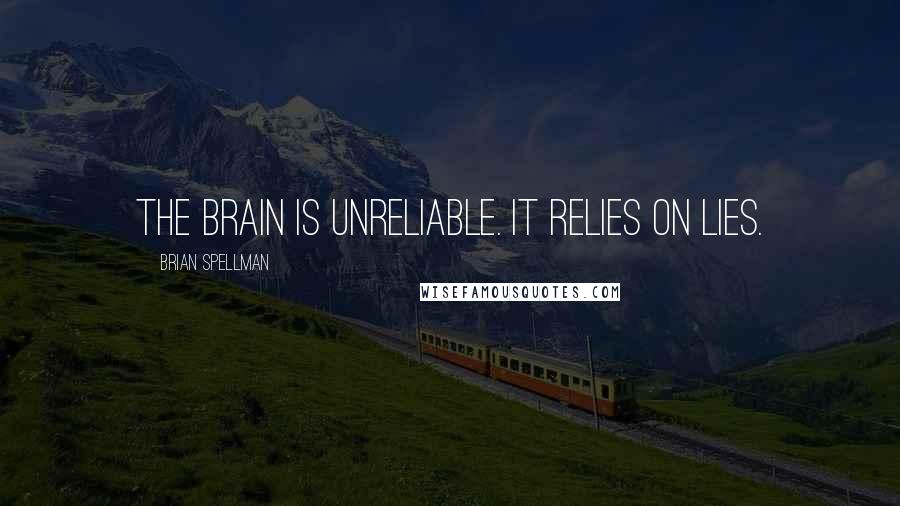 Brian Spellman Quotes: The brain is unreliable. It relies on lies.