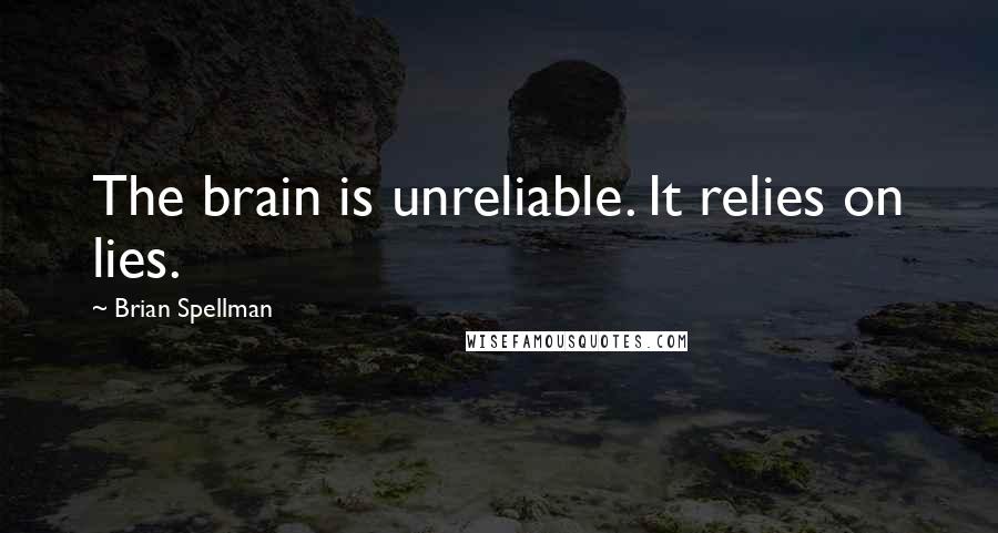 Brian Spellman Quotes: The brain is unreliable. It relies on lies.