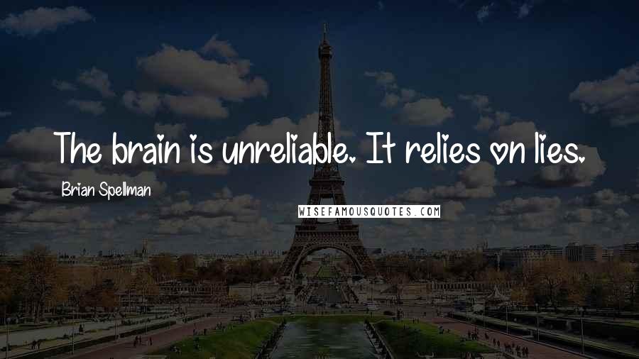 Brian Spellman Quotes: The brain is unreliable. It relies on lies.