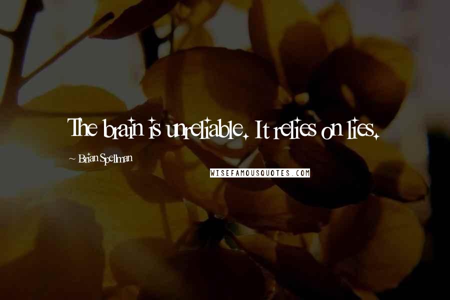 Brian Spellman Quotes: The brain is unreliable. It relies on lies.