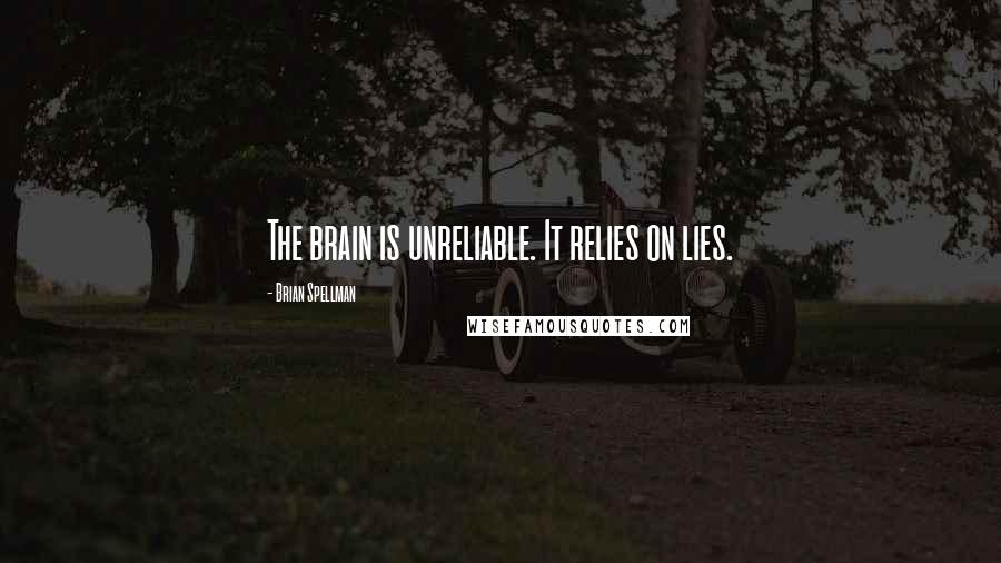 Brian Spellman Quotes: The brain is unreliable. It relies on lies.