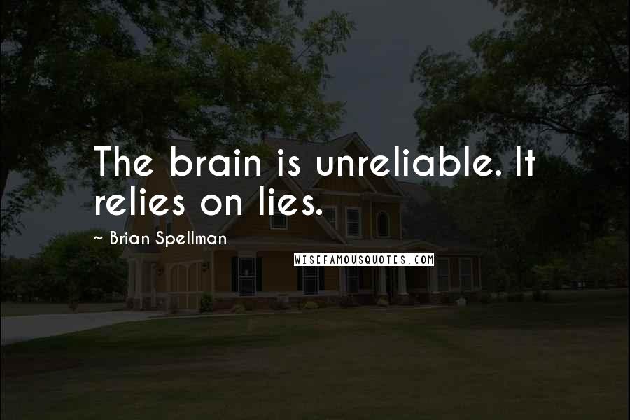 Brian Spellman Quotes: The brain is unreliable. It relies on lies.