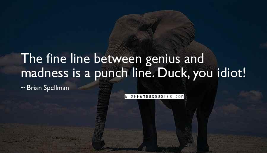 Brian Spellman Quotes: The fine line between genius and madness is a punch line. Duck, you idiot!