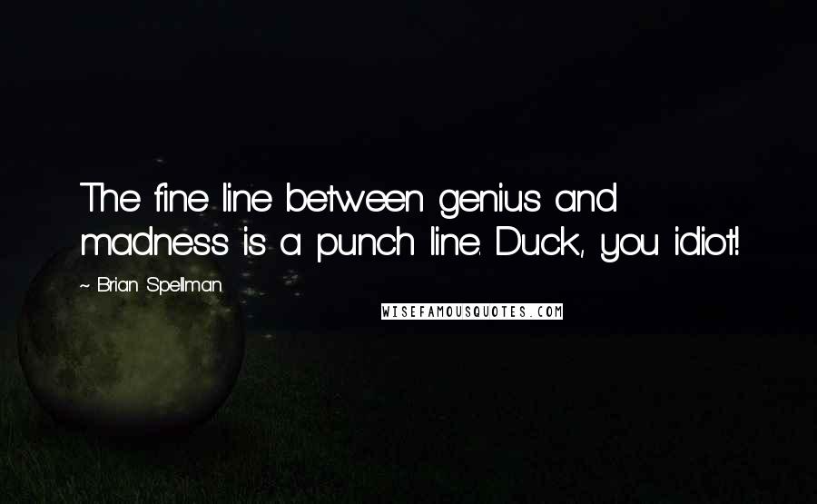 Brian Spellman Quotes: The fine line between genius and madness is a punch line. Duck, you idiot!