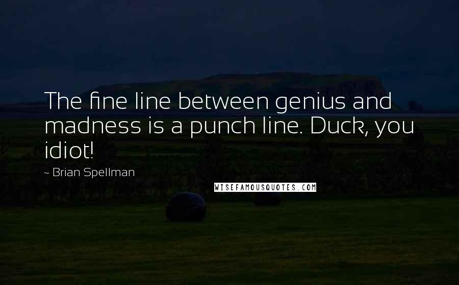 Brian Spellman Quotes: The fine line between genius and madness is a punch line. Duck, you idiot!