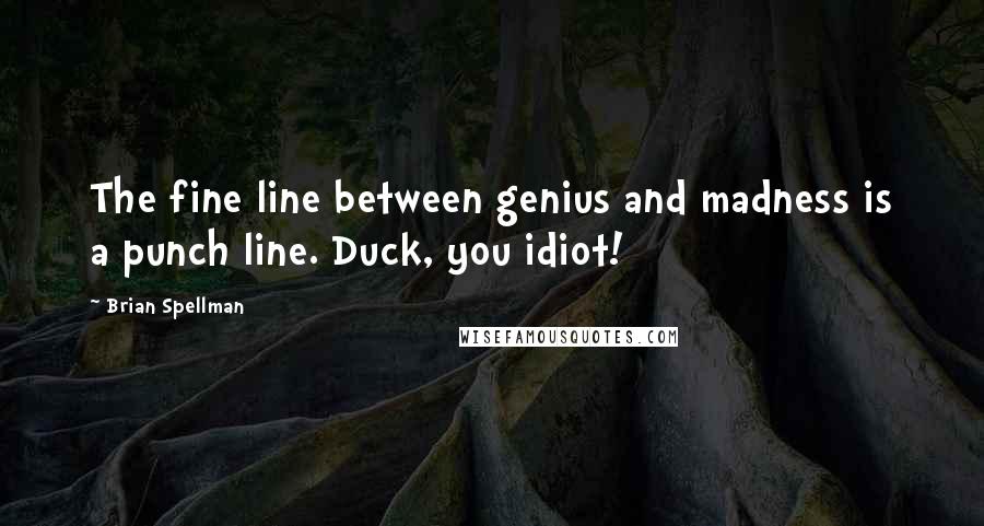 Brian Spellman Quotes: The fine line between genius and madness is a punch line. Duck, you idiot!