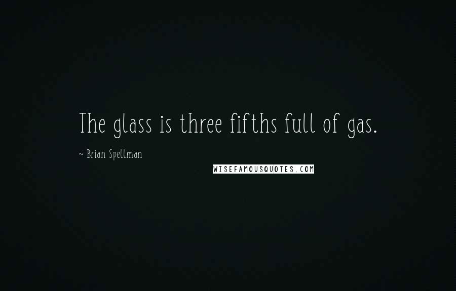 Brian Spellman Quotes: The glass is three fifths full of gas.