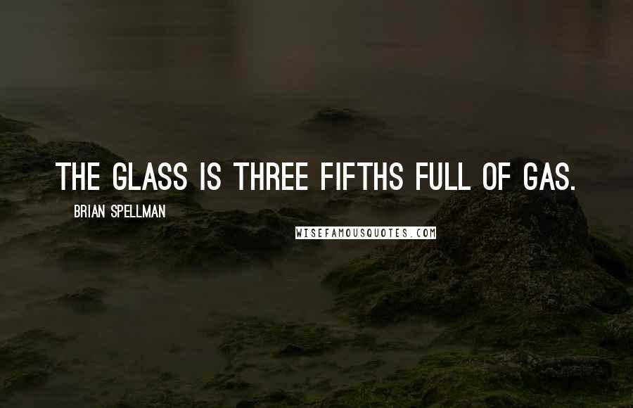 Brian Spellman Quotes: The glass is three fifths full of gas.