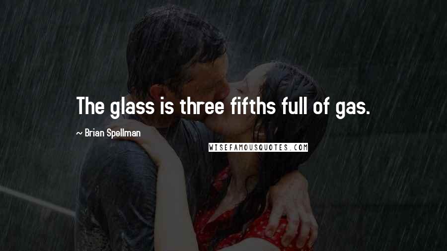 Brian Spellman Quotes: The glass is three fifths full of gas.