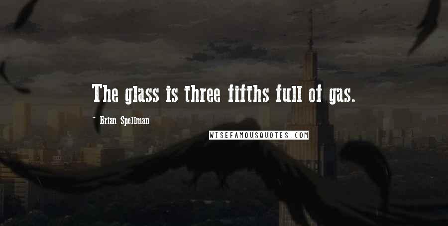 Brian Spellman Quotes: The glass is three fifths full of gas.