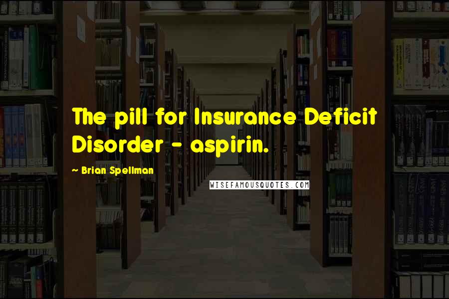 Brian Spellman Quotes: The pill for Insurance Deficit Disorder - aspirin.