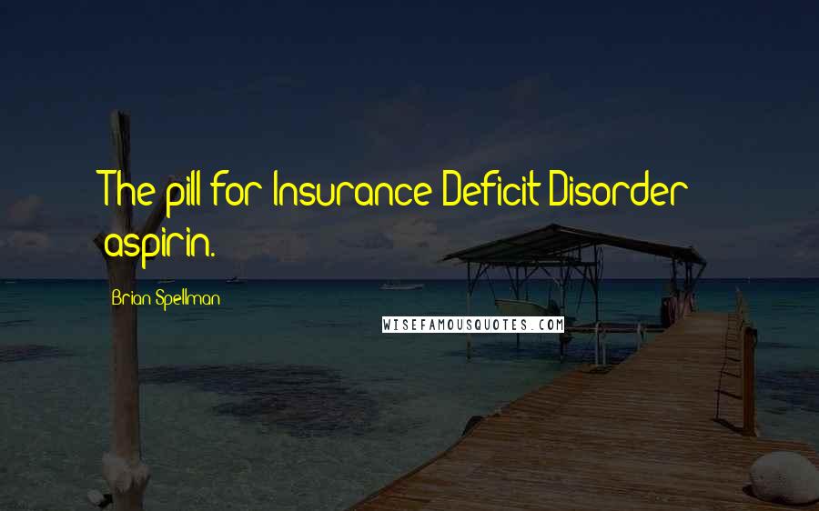 Brian Spellman Quotes: The pill for Insurance Deficit Disorder - aspirin.