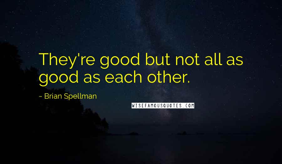 Brian Spellman Quotes: They're good but not all as good as each other.