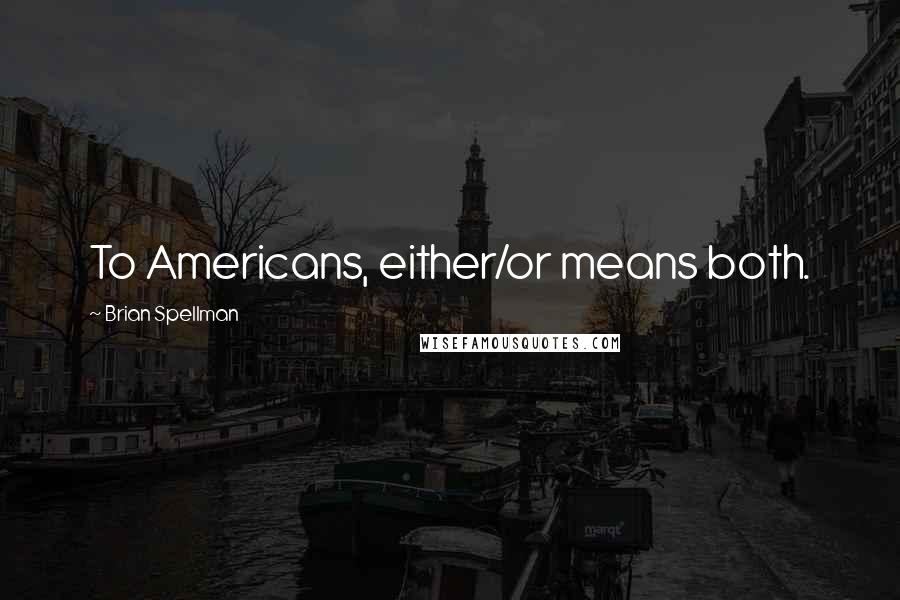 Brian Spellman Quotes: To Americans, either/or means both.