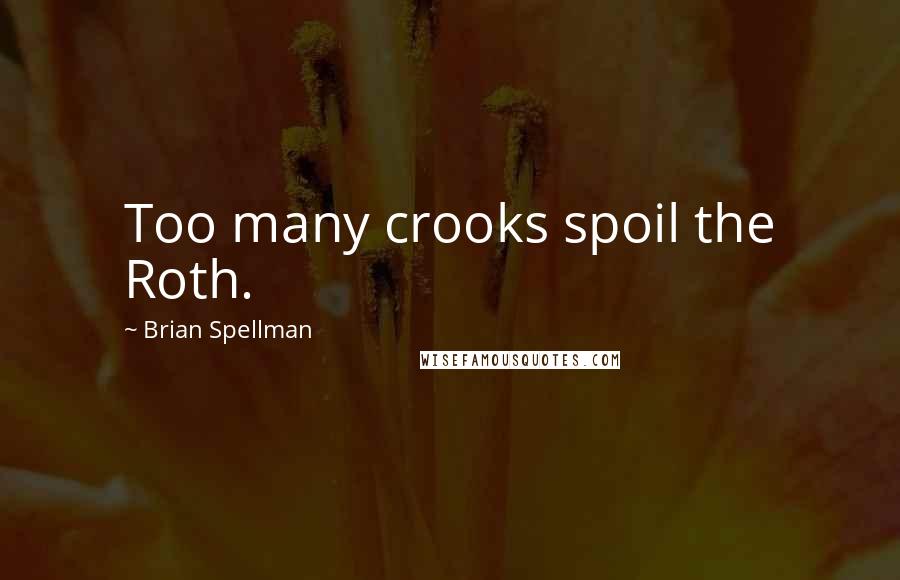 Brian Spellman Quotes: Too many crooks spoil the Roth.