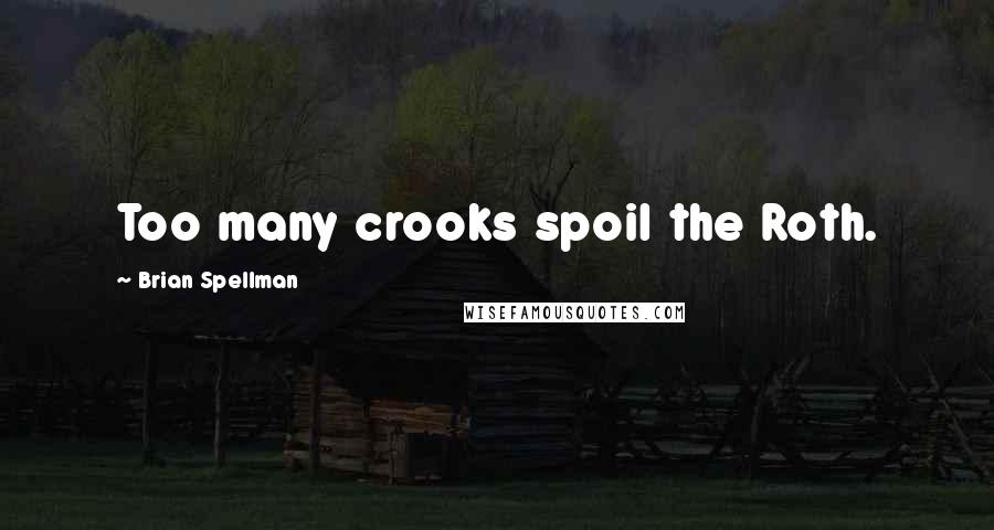 Brian Spellman Quotes: Too many crooks spoil the Roth.