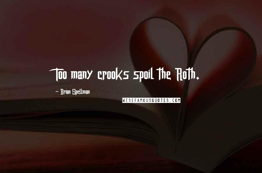 Brian Spellman Quotes: Too many crooks spoil the Roth.