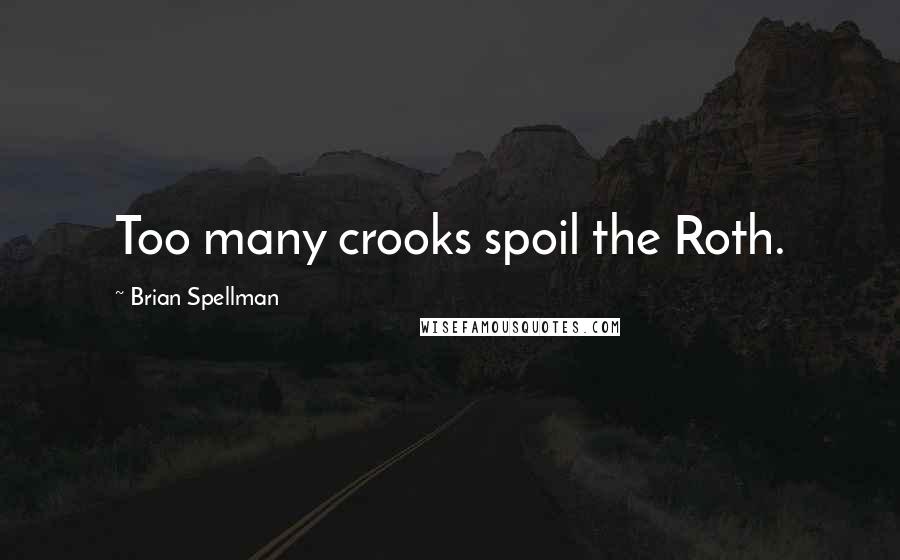 Brian Spellman Quotes: Too many crooks spoil the Roth.