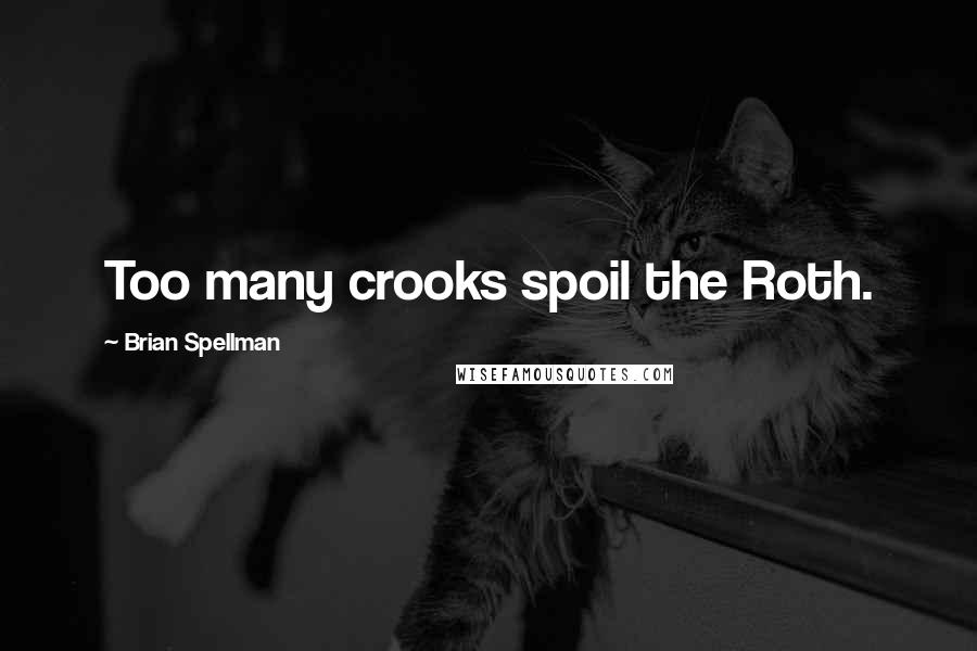 Brian Spellman Quotes: Too many crooks spoil the Roth.
