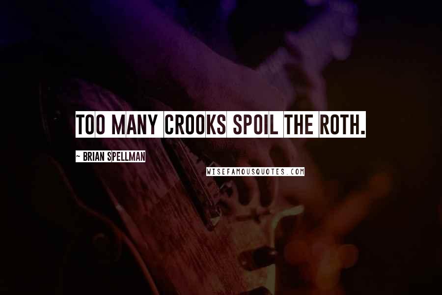 Brian Spellman Quotes: Too many crooks spoil the Roth.