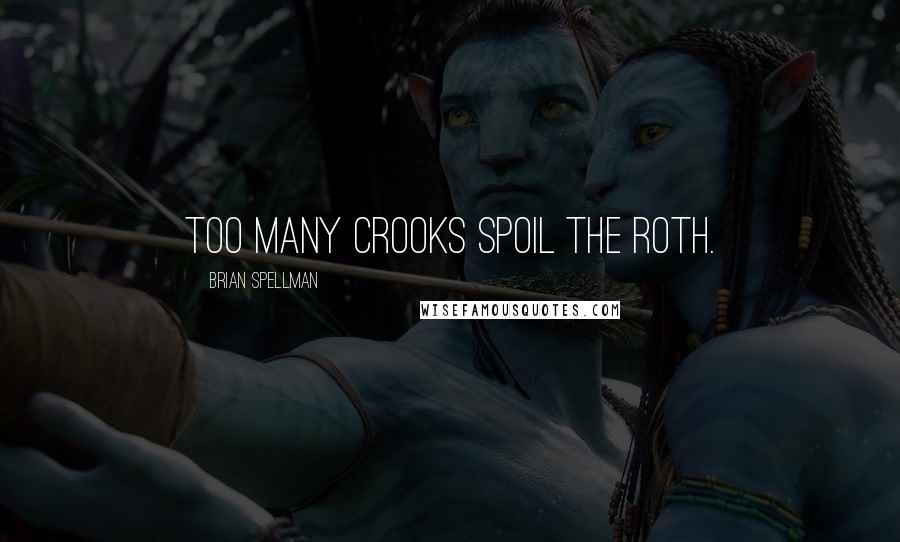 Brian Spellman Quotes: Too many crooks spoil the Roth.