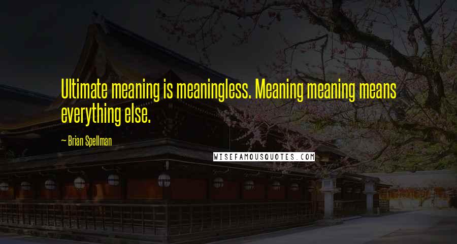 Brian Spellman Quotes: Ultimate meaning is meaningless. Meaning meaning means everything else.