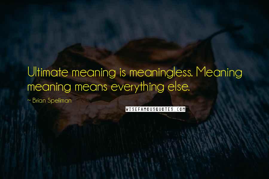 Brian Spellman Quotes: Ultimate meaning is meaningless. Meaning meaning means everything else.