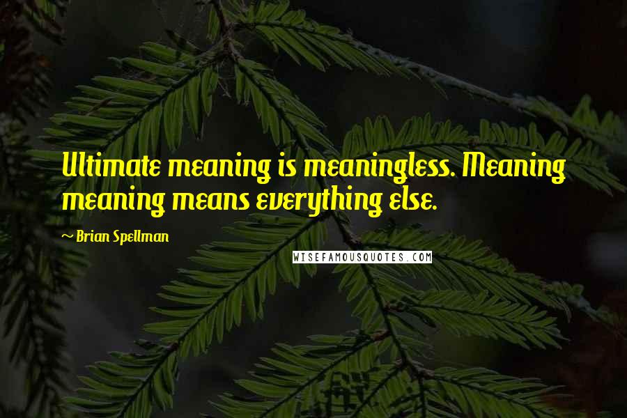 Brian Spellman Quotes: Ultimate meaning is meaningless. Meaning meaning means everything else.