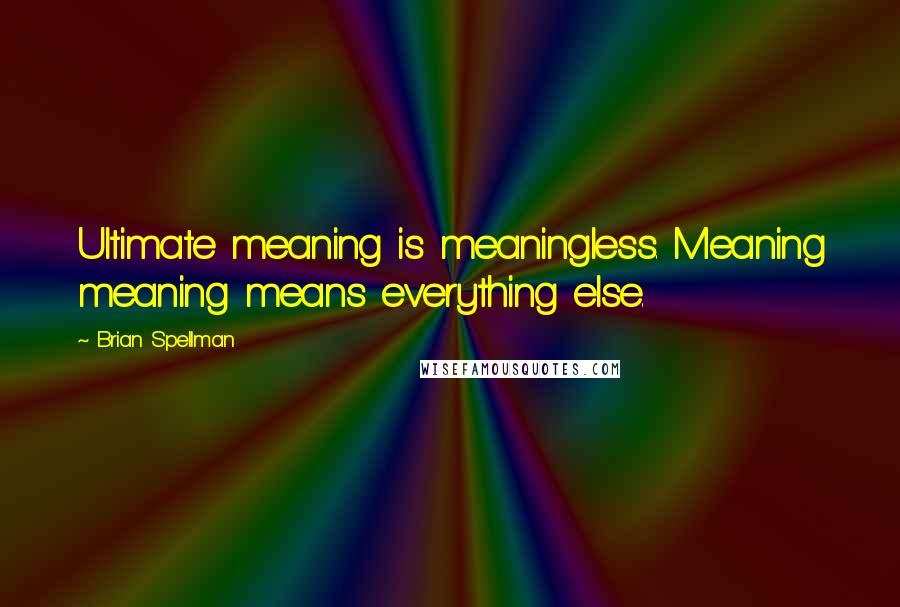 Brian Spellman Quotes: Ultimate meaning is meaningless. Meaning meaning means everything else.