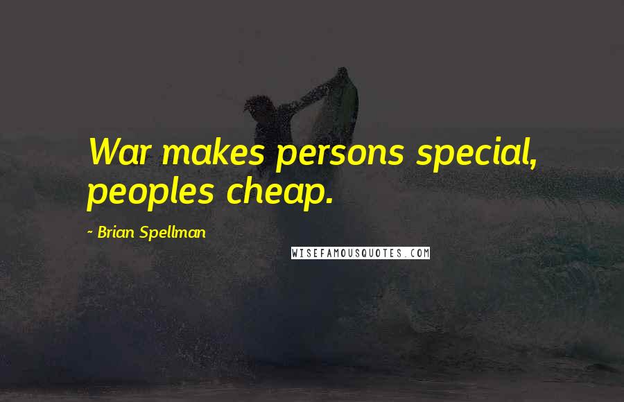 Brian Spellman Quotes: War makes persons special, peoples cheap.