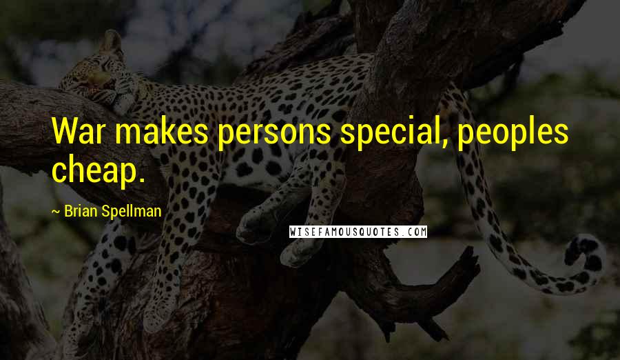 Brian Spellman Quotes: War makes persons special, peoples cheap.