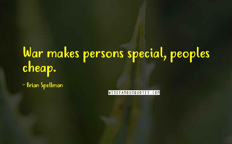 Brian Spellman Quotes: War makes persons special, peoples cheap.