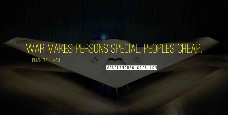 Brian Spellman Quotes: War makes persons special, peoples cheap.