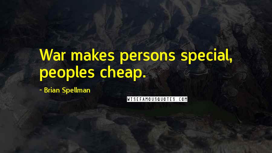 Brian Spellman Quotes: War makes persons special, peoples cheap.