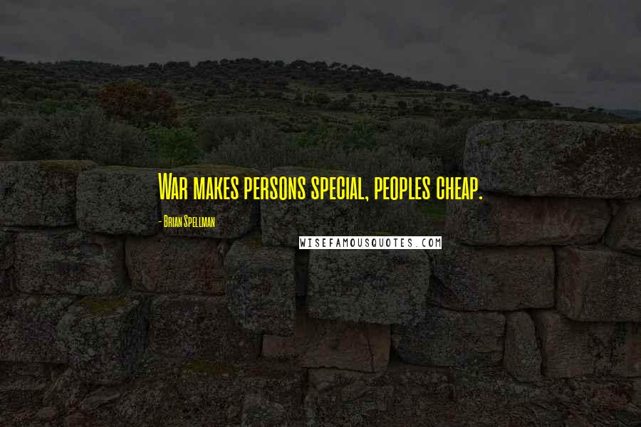 Brian Spellman Quotes: War makes persons special, peoples cheap.