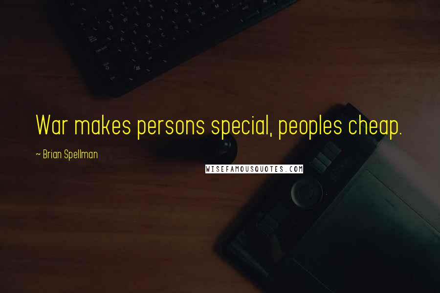 Brian Spellman Quotes: War makes persons special, peoples cheap.