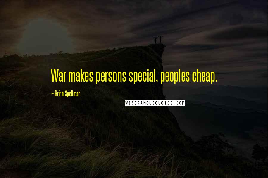 Brian Spellman Quotes: War makes persons special, peoples cheap.