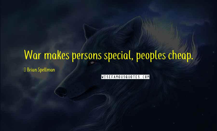 Brian Spellman Quotes: War makes persons special, peoples cheap.