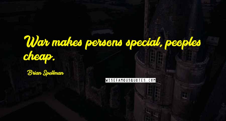 Brian Spellman Quotes: War makes persons special, peoples cheap.